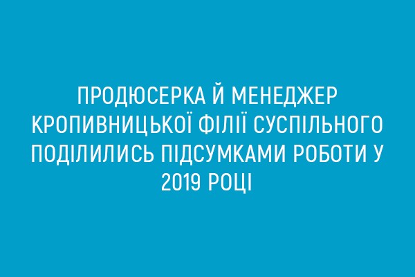 Продюсерка і менеджер Кропивницької філії Суспільного поділились підсумками роботи у 2019 році
