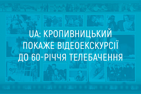 UA: КРОПИВНИЦЬКИЙ покаже відеоекскурсії до 60-річчя телебачення