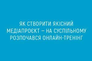 Як створити якісний медіапроєкт — на Суспільному розпочався онлайн-тренінг