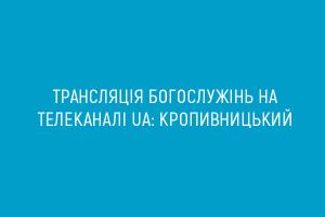 Трансляція богослужінь на телеканалі UA: КРОПИВНИЦЬКИЙ 